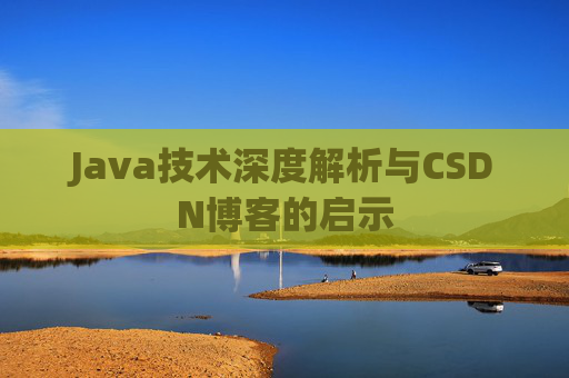 Java技术深度解析与CSDN博客的启示